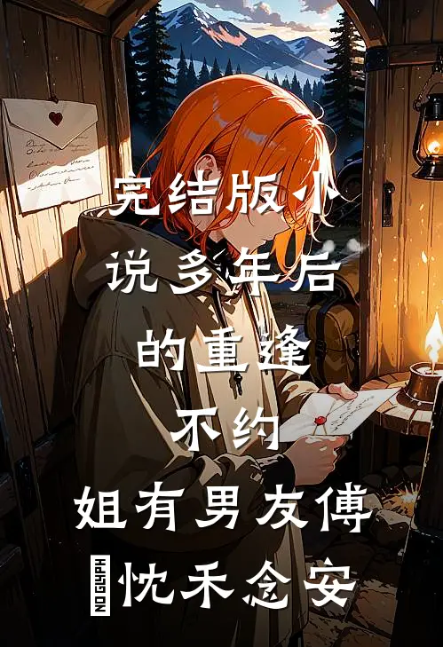 完结版小说多年后的重逢，不约，姐有男友傅璟忱禾念安