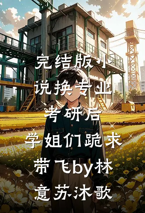 完结版小说换专业考研后，学姐们跪求带飞by林意苏沐歌