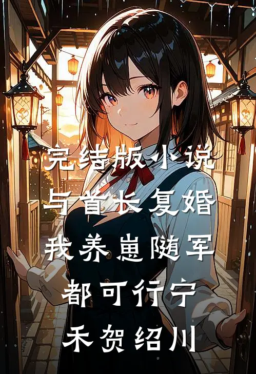 完结版小说与首长复婚，我养崽随军都可行宁禾贺绍川