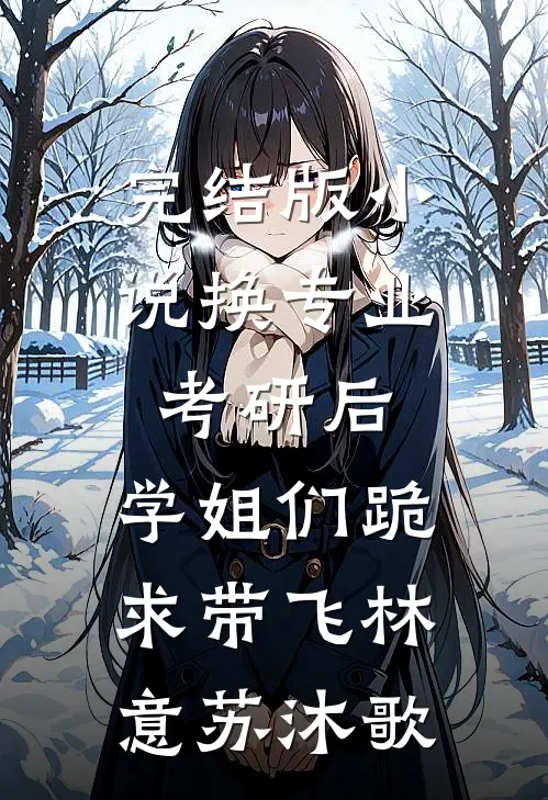 完结版小说换专业考研后，学姐们跪求带飞林意苏沐歌