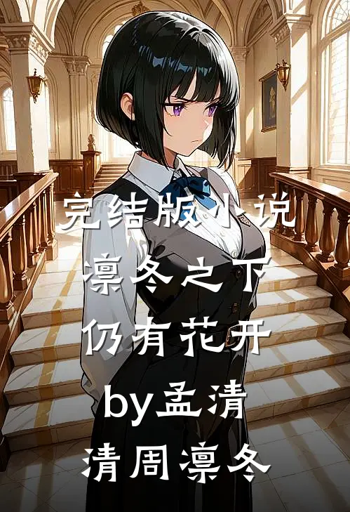 完结版小说凛冬之下仍有花开by孟清清周凛冬