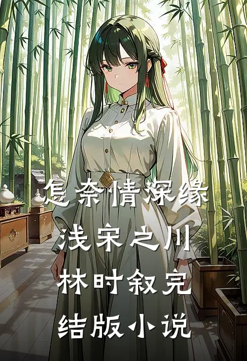怎奈情深缘浅宋之川林时叙完结版小说
