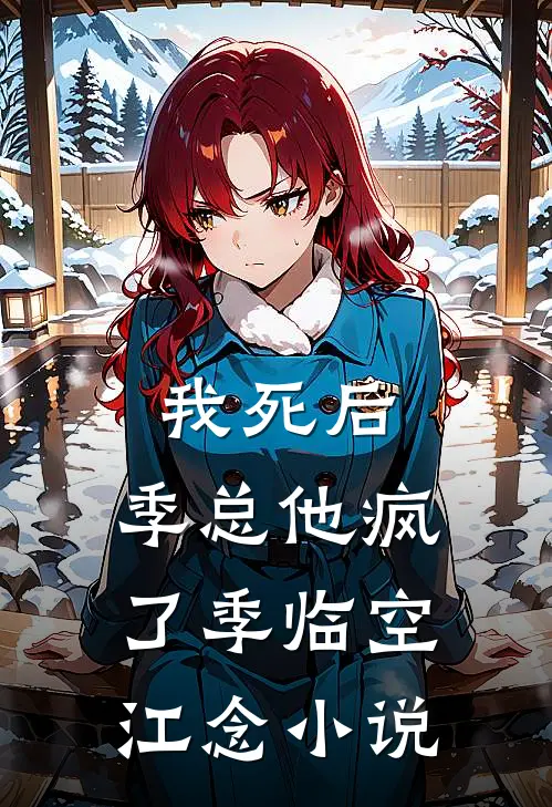 我死后，季总他疯了季临空江念小说