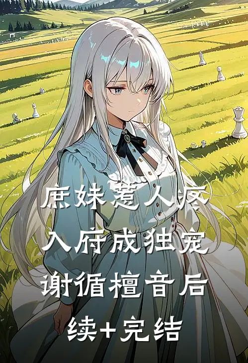 庶妹惹人疼，入府成独宠谢循檀音后续+完结