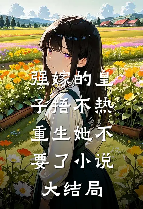 强嫁的皇子捂不热，重生她不要了小说大结局
