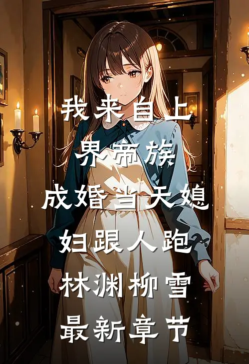我来自上界帝族，成婚当天媳妇跟人跑林渊柳雪最新章节