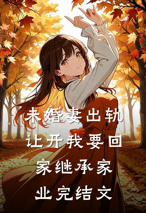 未婚妻出轨，让开我要回家继承家业完结文