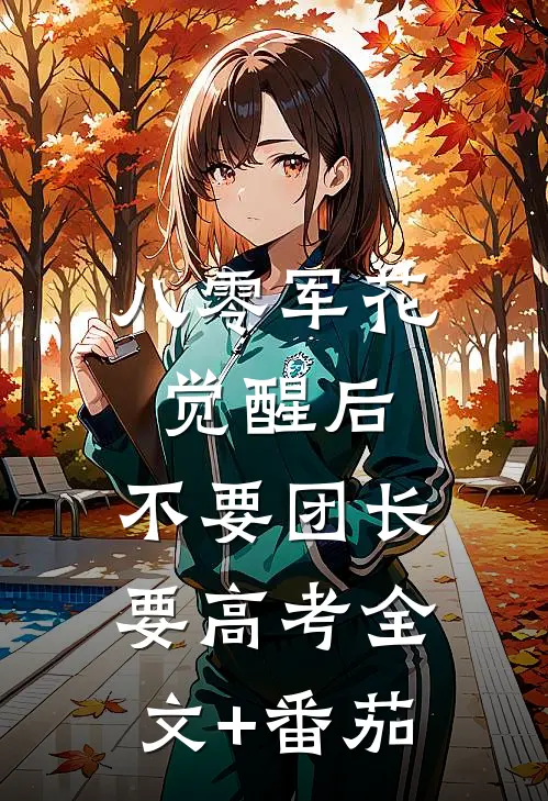 八零军花觉醒后，不要团长要高考全文+番茄