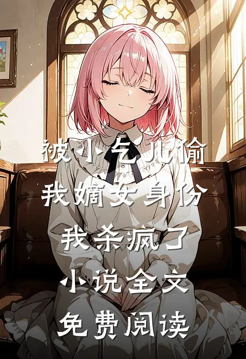 被小乞儿偷我嫡女身份，我杀疯了小说全文免费阅读