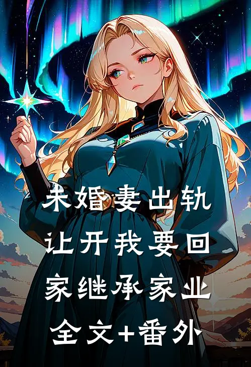 未婚妻出轨，让开我要回家继承家业全文+番外