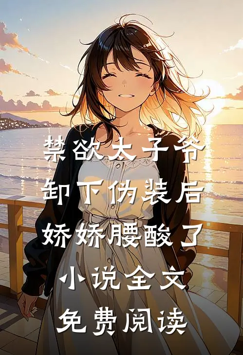 禁欲太子爷卸下伪装后，娇娇腰酸了小说全文免费阅读