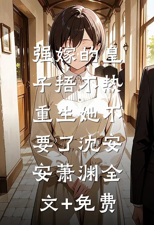 强嫁的皇子捂不热，重生她不要了沈安安萧渊全文+免费