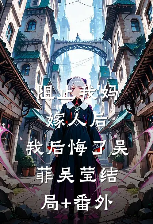 阻止我妈嫁人后，我后悔了吴菲吴莹结局+番外