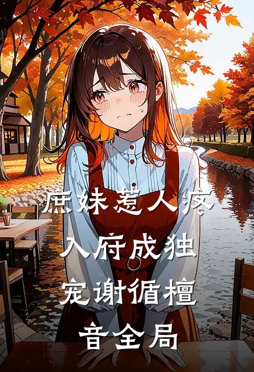 庶妹惹人疼，入府成独宠谢循檀音全局