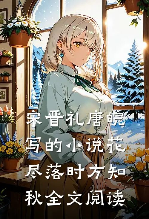 宋晋礼唐皖写的小说花尽落时方知秋全文阅读