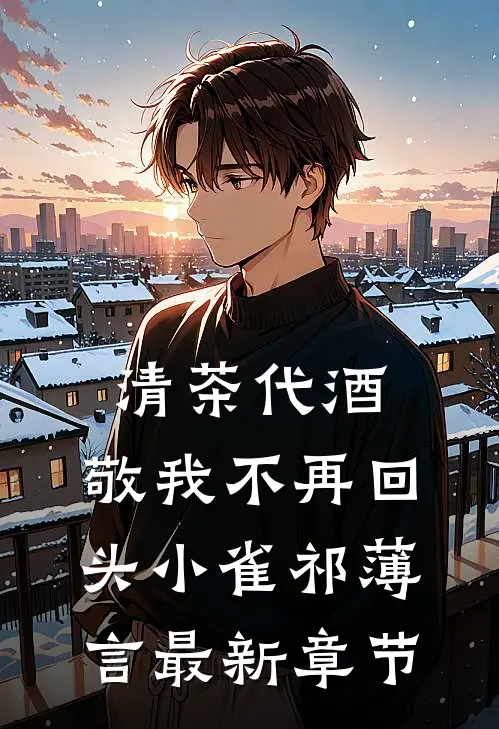清茶代酒，敬我不再回头小雀祁薄言最新章节