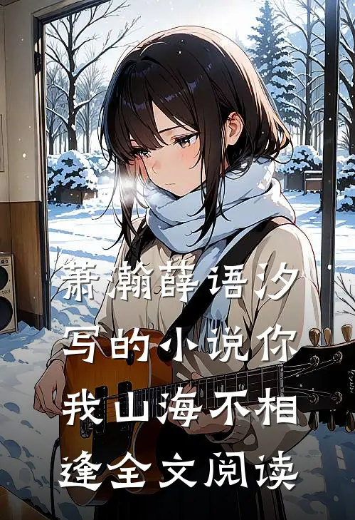 萧瀚薛语汐写的小说你我山海不相逢全文阅读