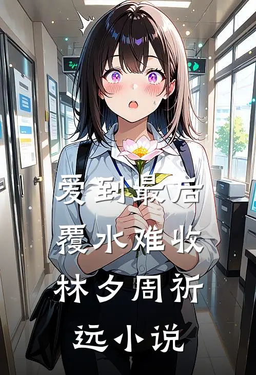 爱到最后，覆水难收林夕周祈远小说
