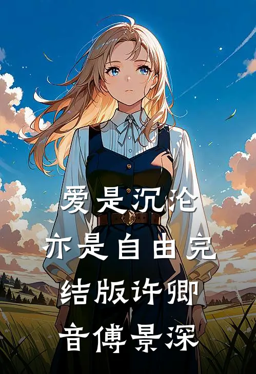 爱是沉沦，亦是自由完结版许卿音傅景深