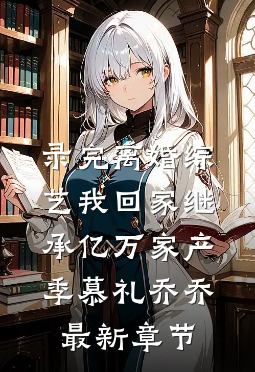 录完离婚综艺我回家继承亿万家产季慕礼乔乔最新章节