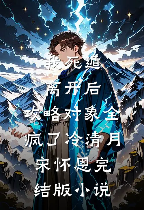 我死遁离开后，攻略对象全疯了冷清月宋怀恩完结版小说