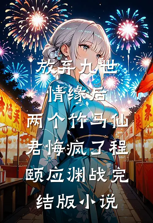 放弃九世情缘后，两个竹马仙君悔疯了程颐应渊战完结版小说