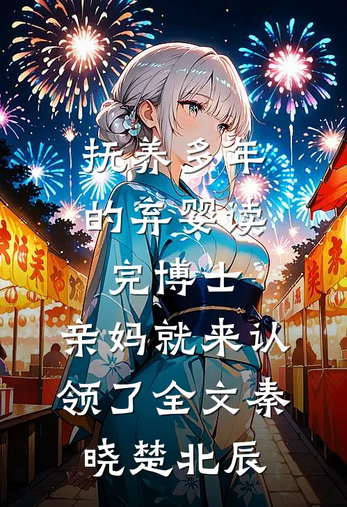抚养多年的弃婴读完博士，亲妈就来认领了全文秦晓楚北辰