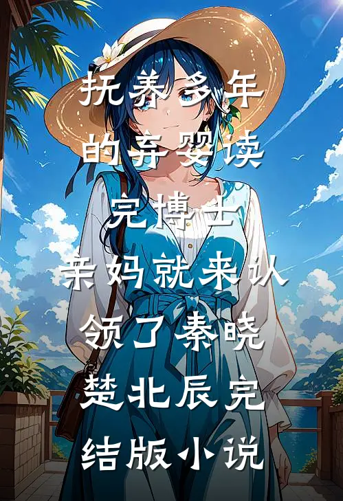 抚养多年的弃婴读完博士，亲妈就来认领了秦晓楚北辰完结版小说