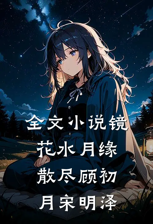 全文小说镜花水月缘散尽顾初月宋明泽
