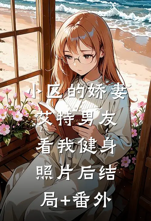 小区的娇妻艾特男友看我健身照片后结局+番外