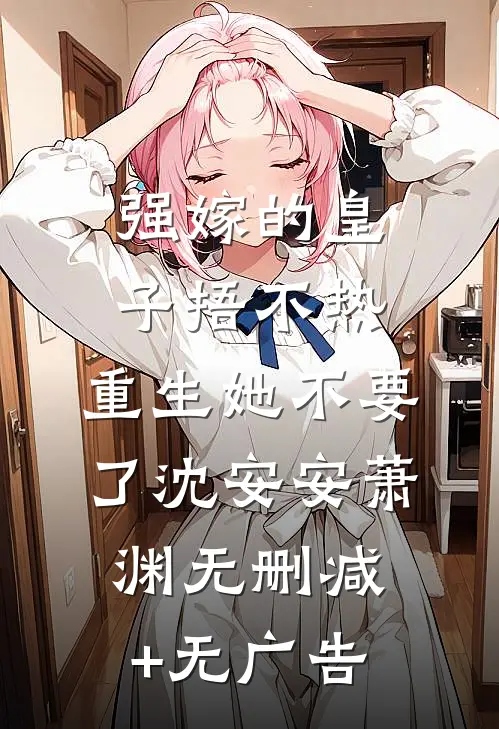 强嫁的皇子捂不热，重生她不要了沈安安萧渊无删减+无广告