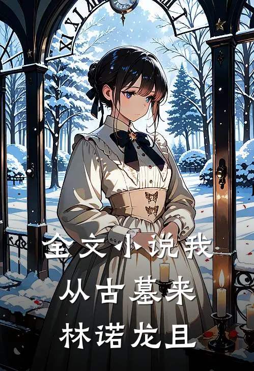 全文小说我从古墓来林诺龙且