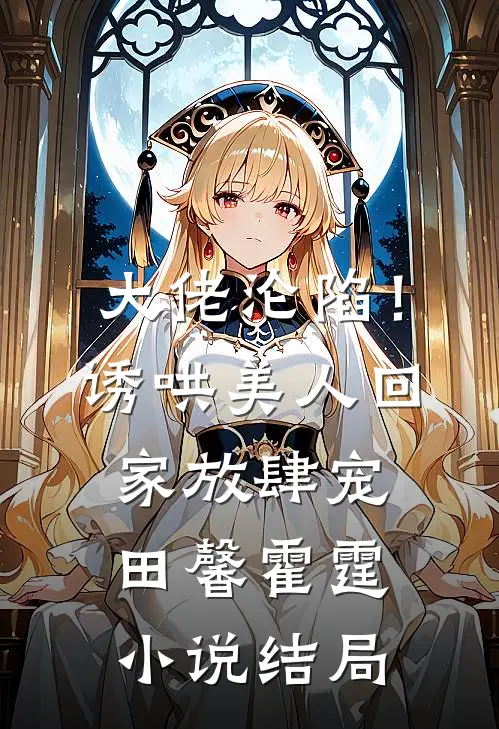 大佬沦陷！诱哄美人回家放肆宠田馨霍霆小说结局