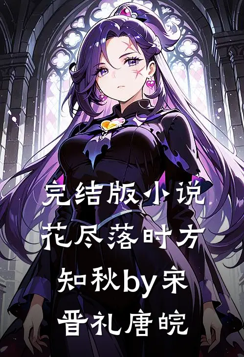 完结版小说花尽落时方知秋by宋晋礼唐皖