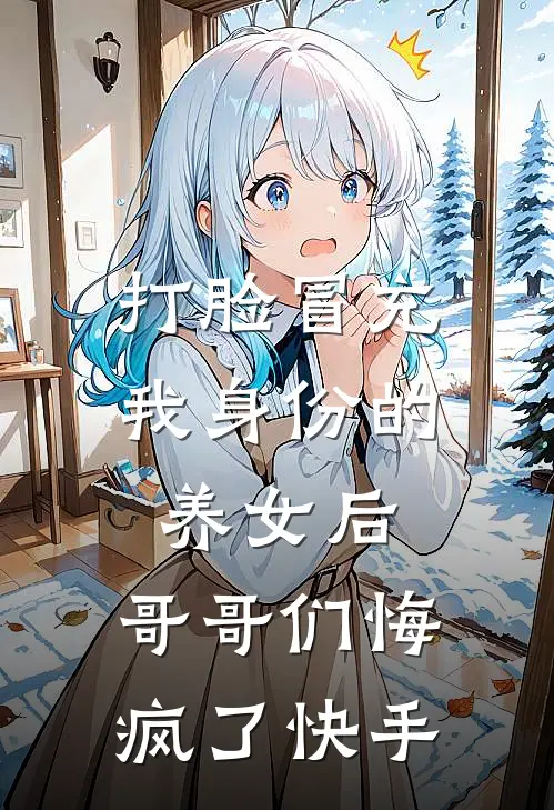 打脸冒充我身份的养女后，哥哥们悔疯了快手
