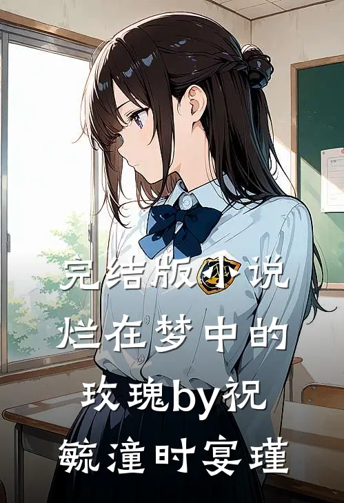 完结版小说烂在梦中的玫瑰by祝毓潼时宴瑾