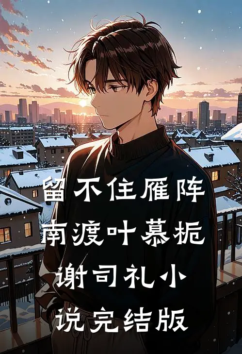 留不住雁阵南渡叶慕栀谢司礼小说完结版