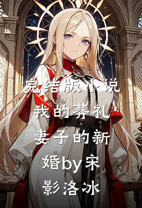 完结版小说我的葬礼，妻子的新婚by宋影洛冰