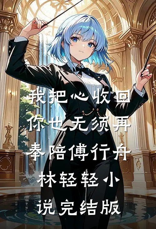 我把心收回，你也无须再奉陪傅行舟林轻轻小说完结版