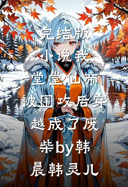 完结版小说我，堂堂仙帝，被围攻后穿越成了废柴by韩晨韩灵儿