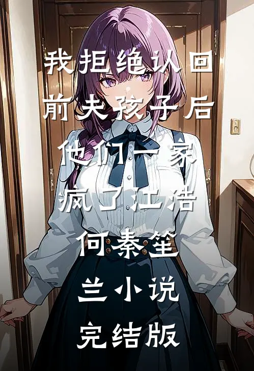我拒绝认回前夫孩子后，他们一家疯了江浩何秦笙兰小说完结版