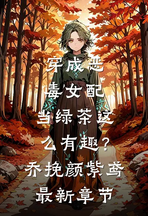 穿成恶毒女配，当绿茶这么有趣？乔挽颜紫鸢最新章节