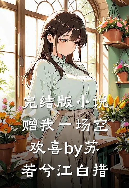 完结版小说赠我一场空欢喜by苏若兮江白措