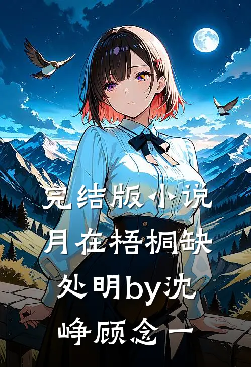 完结版小说月在梧桐缺处明by沈峥顾念一
