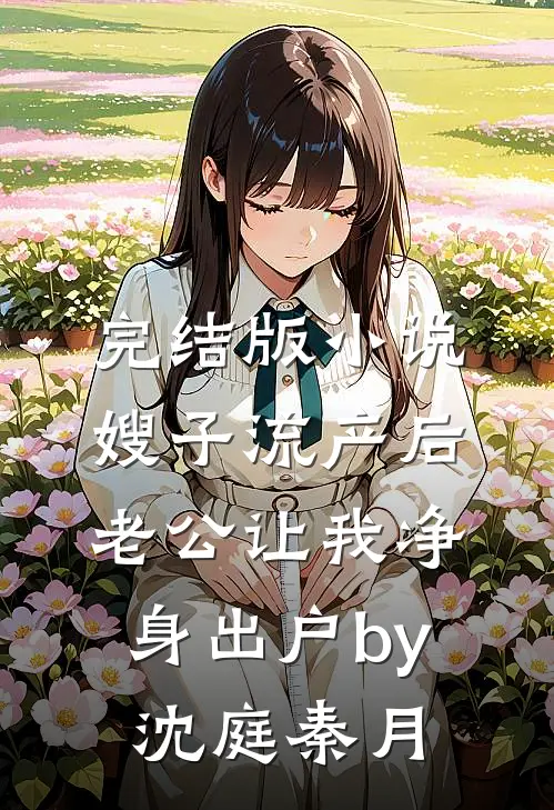 完结版小说嫂子流产后，老公让我净身出户by沈庭秦月