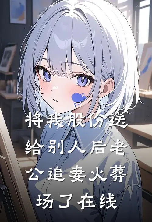 将我股份送给别人后老公追妻火葬场了在线