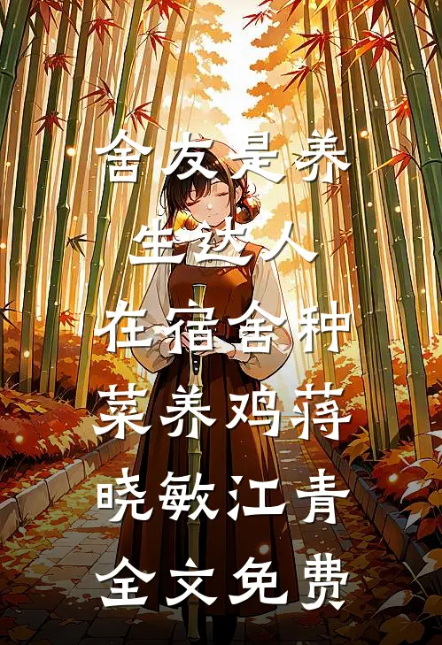 舍友是养生达人，在宿舍种菜养鸡蒋晓敏江青全文免费