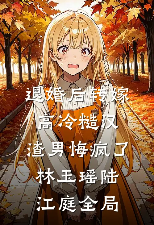 退婚后转嫁高冷糙汉，渣男悔疯了林玉瑶陆江庭全局