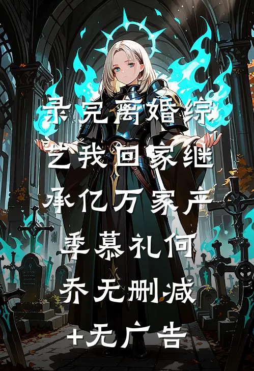录完离婚综艺我回家继承亿万家产季慕礼何乔无删减+无广告