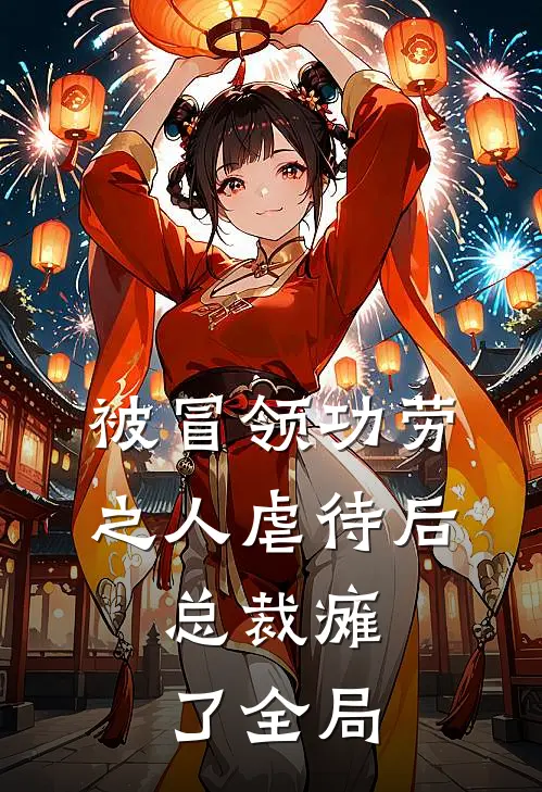 被冒领功劳之人虐待后，总裁瘫了全局